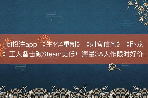 lol投注app 《生化4重制》《刺客信条》《卧龙》王人备击破Steam史低！海量3A大作限时好价！