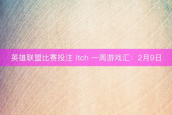 英雄联盟比赛投注 itch 一周游戏汇:2月9日