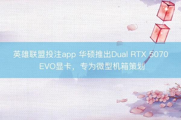 英雄联盟投注app 华硕推出Dual RTX 5070 EVO显卡，专为微型机箱策划