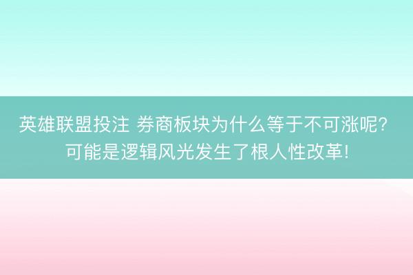 英雄联盟投注 券商板块为什么等于不可涨呢? 可能是逻辑风光发生了根人性改革!