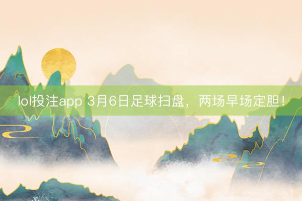 lol投注app 3月6日足球扫盘，两场早场定胆！