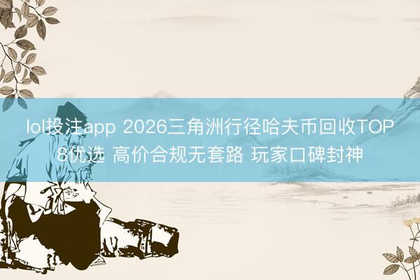 lol投注app 2026三角洲行径哈夫币回收TOP8优选 高价合规无套路 玩家口碑封神
