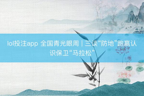 lol投注app 全国青光眼周 | 三谈“防地”跑赢认识保卫“马拉松”