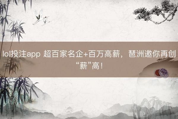 lol投注app 超百家名企+百万高薪，琶洲邀你再创“薪”高！