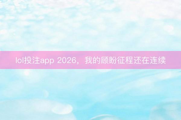 lol投注app 2026，我的顾盼征程还在连续