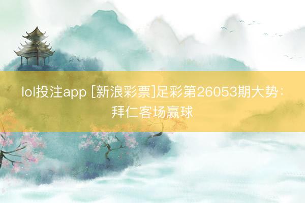 lol投注app [新浪彩票]足彩第26053期大势：拜仁客场赢球