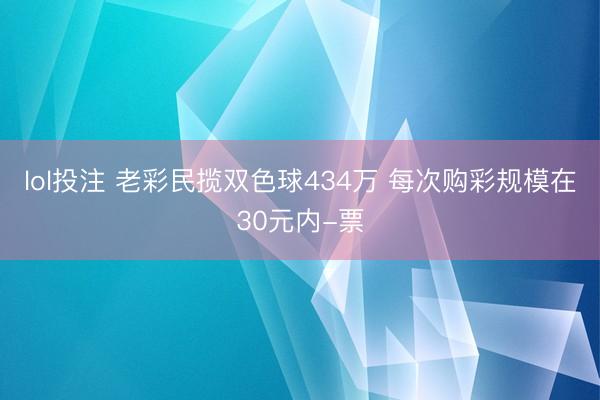 lol投注 老彩民揽双色球434万 每次购彩规模在30元内-票