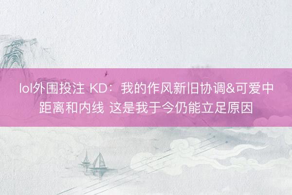 lol外围投注 KD:我的作风新旧协调&可爱中距离和内线 这是我于今仍能立足原因