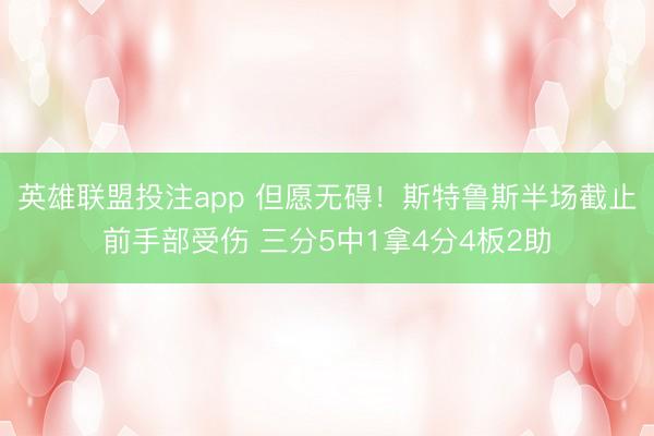 英雄联盟投注app 但愿无碍!斯特鲁斯半场截止前手部受伤 三分5中1拿4分4板2助