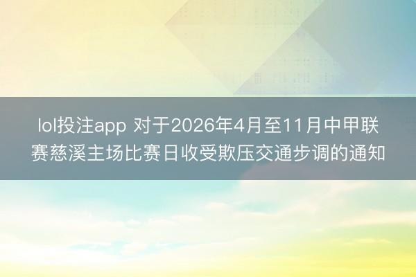lol投注app 对于2026年4月至11月中甲联赛慈溪主场比赛日收受欺压交通步调的通知