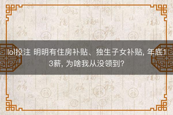 lol投注 明明有住房补贴、独生子女补贴， 年底13薪， 为啥我从没领到?