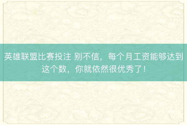 英雄联盟比赛投注 别不信,每个月工资能够达到这个数,你就依然很优秀了!