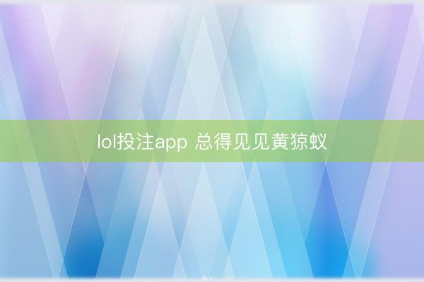 lol投注app 总得见见黄猄蚁
