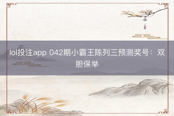 lol投注app 042期小霸王陈列三预测奖号:双胆保举