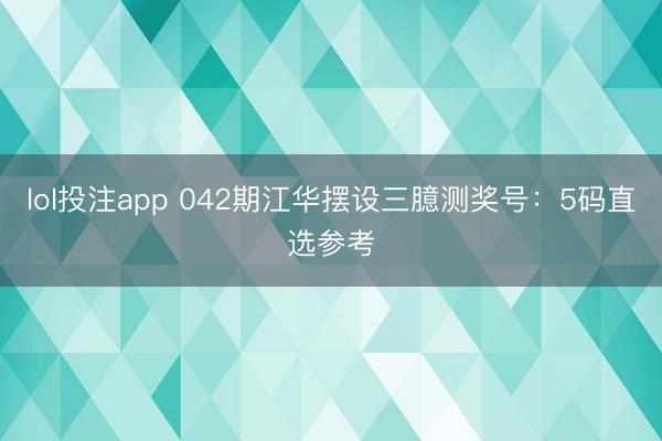 lol投注app 042期江华摆设三臆测奖号：5码直选参考