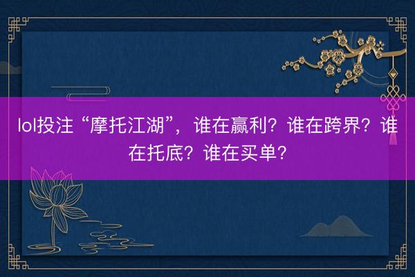lol投注 “摩托江湖”，谁在赢利？谁在跨界？谁在托底？谁在买单？