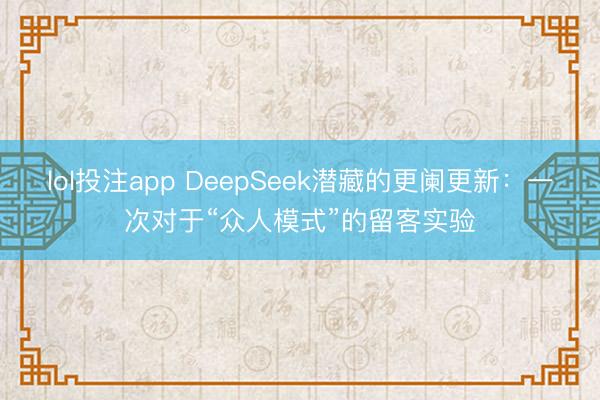 lol投注app DeepSeek潜藏的更阑更新:一次对于“众人模式”的留客实验