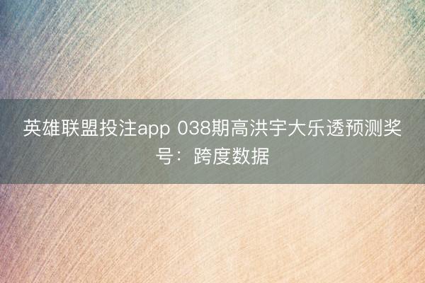 英雄联盟投注app 038期高洪宇大乐透预测奖号:跨度数据
