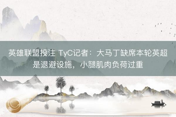 英雄联盟投注 TyC记者：大马丁缺席本轮英超是退避设施，小腿肌肉负荷过重