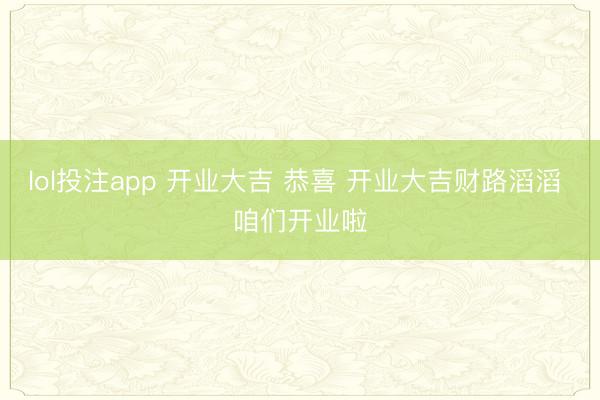 lol投注app 开业大吉 恭喜 开业大吉财路滔滔 咱们开业啦