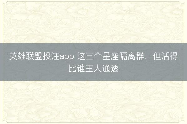 英雄联盟投注app 这三个星座隔离群，<a href=