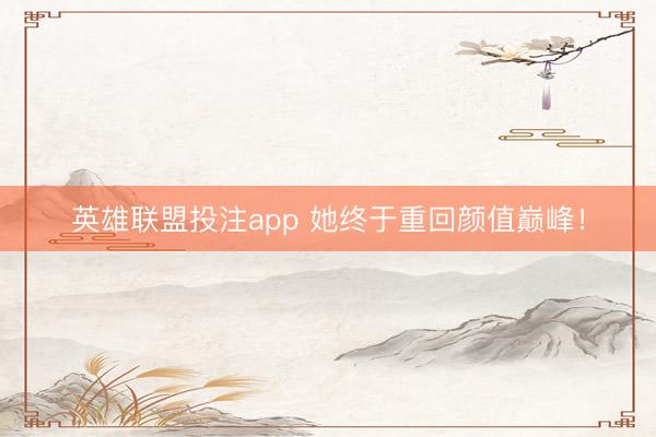 英雄联盟投注app 她终于重回颜值巅峰！