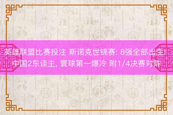 英雄联盟比赛投注 斯诺克世锦赛: 8强全部出生! 中国2东谈主， 寰球第一爆冷 附1/4决赛对阵