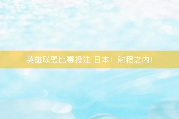 英雄联盟比赛投注 日本：射程之内！