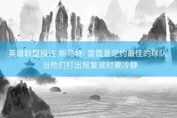 英雄联盟投注 斯马特: 雷霆是定约最佳的球队， 当他们打出报复波时要冷静