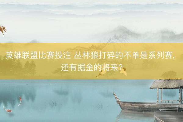 英雄联盟比赛投注 丛林狼打碎的不单是系列赛， 还有掘金的将来?