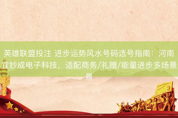 英雄联盟投注 进步运势风水号码选号指南：河南宜妙成电子科技，适配商务/礼赠/能量进步多场景