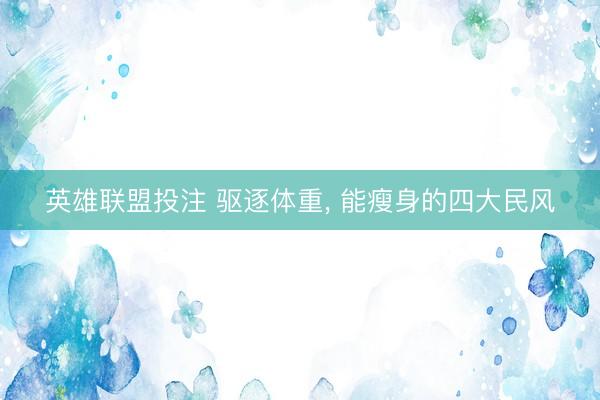 英雄联盟投注 驱逐体重， 能瘦身的四大民风
