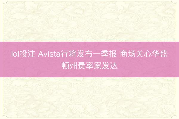 lol投注 Avista行将发布一季报 商场关心华盛顿州费率案发达
